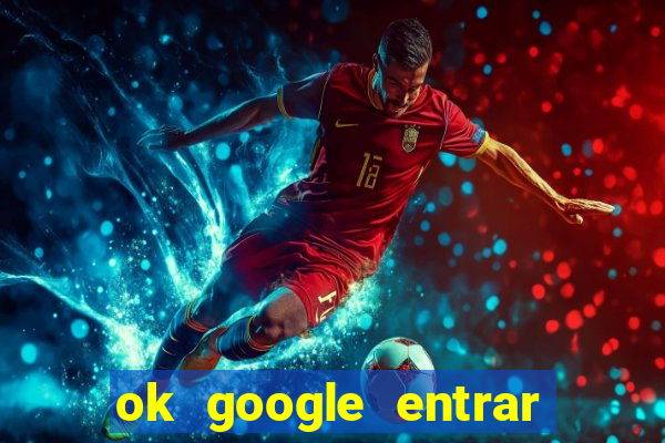 ok google entrar em jogo de c****